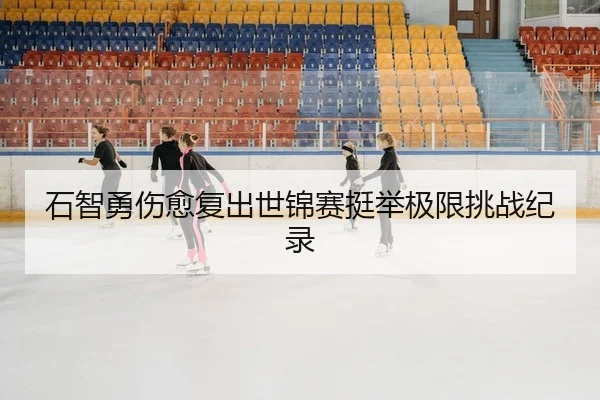 石智勇伤愈复出世锦赛挺举极限挑战纪录